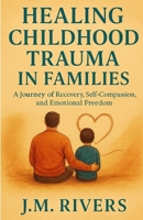 Healing Childhood Trauma in Families: A Journey of Recovery, Self-Compassion, and Emotional Freedom B0FB9KGBP3 Book Cover