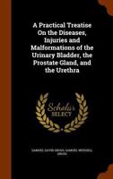 A Practical Treatise On the Diseases and Injuries of the Urinary Bladder, the Prostate Gland, and the Urethra 1145762263 Book Cover