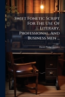 Swift Fonetic Script For The Use Of Literary, Professional, And Business Men ...: In Accordance With The Principles Of Lindsley's Takigrafy... 1276851294 Book Cover