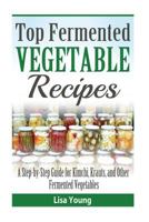 Top Fermented Vegetable Recipes: A Step-by-Step Guide for Kimchi, Krauts, and Ot 1523848456 Book Cover