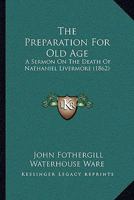 The Preparation For Old Age: A Sermon On The Death Of Nathaniel Livermore 1167165861 Book Cover