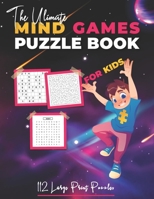 The Ultimate Mind Games Puzzle Book For Kids: 112 Large Print Puzzles B09CRQLCVZ Book Cover