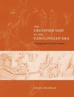 The Crucified God in the Carolingian Era: Theology and Art of Christ's Passion 0521039452 Book Cover