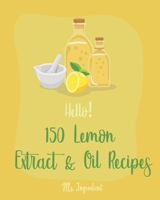 Hello! 150 Lemon Extract & Oil Recipes: Best Lemon Extract & Oil Cookbook Ever For Beginners [Easy Homemade Cookie Cookbook, Italian Cookie Recipes, Pound Cake Recipes, Lemon Cake Recipe] [Book 1] 1708697500 Book Cover