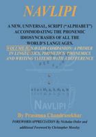 Navlipi, Volume 2, a New, Universal, Script (Alphabet) Accommodating the Phonemic Idiosyncrasies of All the World's Languages.: Volume 2, Another Look at Phonic and Phonemic Classification: Navlipi 1940122023 Book Cover