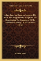 A Few Practical Reasons Suggested By Fact, And Supported By Scripture, For Questioning The Soundness Of The Newtonian Theory Of The Universe 1104299860 Book Cover