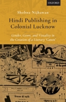 Hindi Publishing in Colonial Lucknow: Gender, Genre, and Visuality in the Creation of a Literary 'Canon' 0199488398 Book Cover