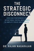 The Strategic Disconnect: How High Performers Use Intentional Digital Boundaries to Amplify Focus and Results B0FFTHMY46 Book Cover