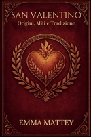SAN VALENTINO - Origini, Miti e Tradizione: Storia, Folklore e Simboli della Festa degli Innamorati (Tradizioni & Folklore) (Italian Edition) B0GBKJF1B2 Book Cover
