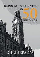 Barrow-In-Furness in 50 Buildings 1445680971 Book Cover