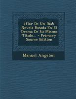 Flor de Un Dia!: Novela Basada En El Drama de Su Mismo Titulo... - Primary Source Edition 1293569089 Book Cover