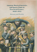 Amateur Musical Societies and Sports Clubs in Provincial France, 1848-1914: Harmony and Hostility 3319579924 Book Cover