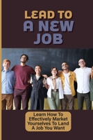 Lead To A New Job: Learn How To Effectively Market Yourselves To Land A Job You Want: A Simple Resume null Book Cover