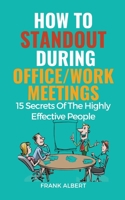 How To Standout During Office/Work Meetings: 15 Secrets Of The Highly Effective People B0CFGLCHWC Book Cover