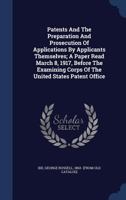 Patents and the Preparation and Prosecution of Applications by Applicants Themselves; A Paper Read March 8, 1917, Before the Examining Corps of the United States Patent Office 1340050161 Book Cover