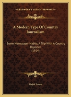 A Modern Type Of Country Journalism: Some Newspaper Habits, A Trip With A Country Reporter 1120123828 Book Cover