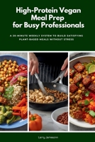 High-Protein Vegan Meal Prep for Busy Professionals: A 20-Minute Weekly System to Build Satisfying Plant-Based Meals Without Stress B0GMDMC5S2 Book Cover