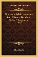 Nouveaux Eclaircissements Sur L'Histoire De Marie, Reine D'Angleterre (1766) 1166299147 Book Cover