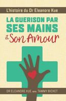La Guerison Par Ses Mains Et Son Amour: L'Histoire Du Dr Eleanore Kue 1532387830 Book Cover