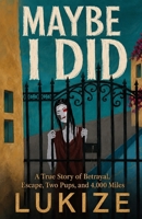 MAYBE I DID: A True Story of Betrayal, Escape, Two Pups, and 4,000 Miles B0HGPWMS78 Book Cover