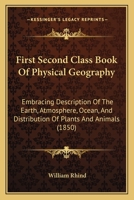 First Second Class Book Of Physical Geography: Embracing Description Of The Earth, Atmosphere, Ocean, And Distribution Of Plants And Animals 1165410605 Book Cover