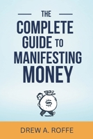 The Complete Guide To Manifesting Money: The Science-Based System for Creating Wealth Through Consciousness (Law Of Assumption Mastery Series) B0FL6LPR6D Book Cover