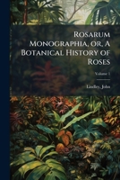 Rosarum monographia, or, A botanical history of roses: to which is added an appendix, for the use of cultivators, in which the most remarkable garden ... arranged, with nineteen plates Volume 1 117223969X Book Cover