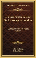 Le Mari Pousse A Bout Ou Le Voiage A Londres: Comedie En Cinq Actes (1761) 1104988550 Book Cover