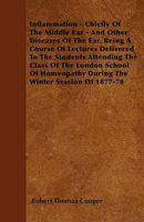 Inflammation - Chiefly Of The Middle Ear - And Other Diseases Of The Ear. Being A Course Of Lectures Delivered To The Students Attending The Class Of The London School Of Homeopathy During The Winter  1018895396 Book Cover