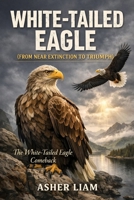 WHITE-TAILED EAGLE ( FROM NEAR EXTINCTION TO TRIUMPH ): The White-Tailed Eagle Comeback B0GWMPSN1Q Book Cover
