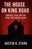 The House on King Road: Murder, Fear, and the Trial That Shook Idaho B0FNW3QWJ9 Book Cover