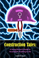 Construction Tales: A Young Person's Guide to Accomplish Anything in Life 1496169263 Book Cover