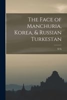 The Face of Manchuria, Korea,& Russian Turkestan (Classic Reprint) 1017714258 Book Cover