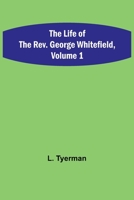 The Life of the Rev. George Whitefield, Volume 1 9356899096 Book Cover