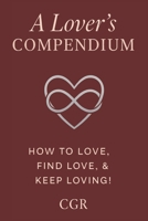A Lovers Compendium: How To Love, Find Love, and Keep Loving B0FC2LYKYP Book Cover
