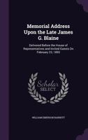 Memorial Address Upon the Late James G. Blaine: Delivered Before the House of Representatives and Invited Guests on February 23, 1893 1359322698 Book Cover