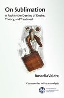 On Sublimation: A Path to the Destiny of Desire, Theory, and Treatment 1782200282 Book Cover