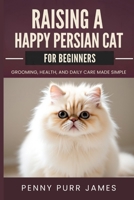 Raising A Happy Persian Cat For Beginners: Grooming, Health, And Daily Care Made Simple B0FJSF9L55 Book Cover