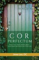 Cor Perfectum: What You Don't Know about Your Heart May Be Killing Your Life 1490331549 Book Cover