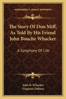 The Story Of Don Miff, As Told By His Friend John Bouche Whacker: A Symphony Of Life 0548462410 Book Cover