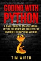 Coding with Python: A Simple Guide to Start learning: Lots of Exercises and Projects for Distributed Computing Systems 1670405230 Book Cover