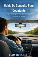 Guide De Conduite Pour Débutants: Gagnez En Confiance, Restez Calme Et Prenez Le Contrôle Sur La Route (French Edition) B0GJT3YCS8 Book Cover