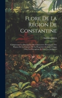 Flore De La Région De Constantine: Comprenant La Description Des Charactères Botaniques Des Plantes De La Contrée, De La Propriétés Et Leurs Usages ... Et Chez Les Indigènes 1020320508 Book Cover