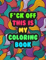 F*ck Off! This is MY Coloring Book: A Snarky Adult Coloring Book | Stress Relieving and Relaxing Designs B08X5W9CRL Book Cover