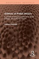 Outlines of Polish History: A Course of Lectures Delivered at King's College, University of London (Routledge Revivals) 1041379420 Book Cover