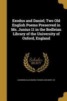 Exodus And Daniel: Two Old English Poems Preserved In Ms. Junius 11 In The Bodleian Library Of The University Of Oxford, England (1907) 1145751008 Book Cover
