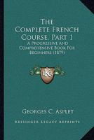 The Complete French Course, Part 1: A Progressive And Comprehensive Book For Beginners 1437294871 Book Cover