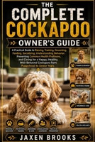 THE COMPLETE COCKAPOO OWNER'S GUIDE: A Practical Guide to Raising, Training, Grooming, Feeding, Socializing, Understanding Behavior, Preventing Common ... Cockapoo from Puppyhood to Senior Years B0H71KQV68 Book Cover