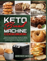 Keto Bread Machine Cookbook: Quick & Easy Bread Maker Recipes for Baking Delicious Homemade Bread, Low-Carb Desserts, Cookies and Snacks for Rapid Weight Loss 1801940614 Book Cover