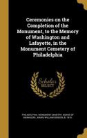 Ceremonies on the Completion of the Monument, to the Memory of Washington and Lafayette, in the Monument Cemetery of Philadelphia 1361465409 Book Cover